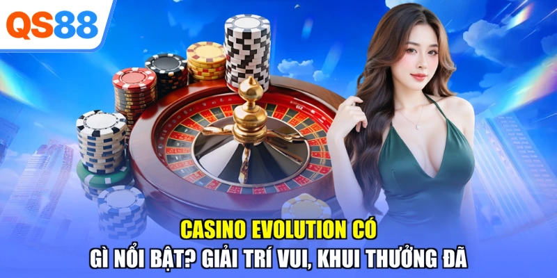 Casino Evolution Có Gì Nổi Bật? Giải Trí Vui, Khui Thưởng Đã
