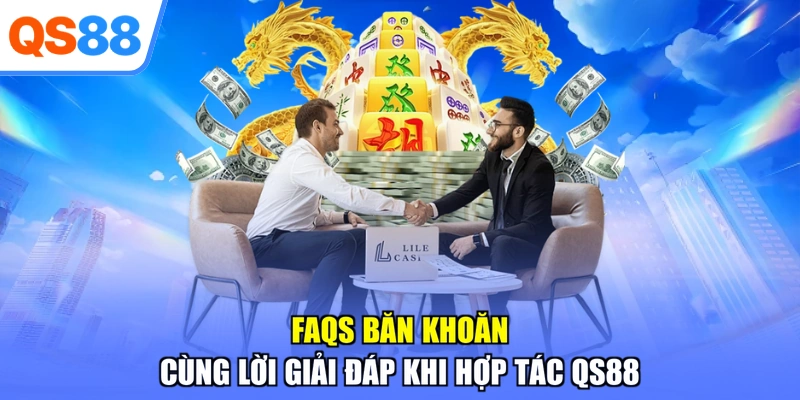 FAQs băn khoăn cùng lời giải đáp khi hợp tác QS88