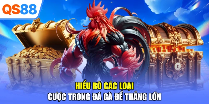 Hiểu rõ các loại cược trong đá gà để thắng lớn
