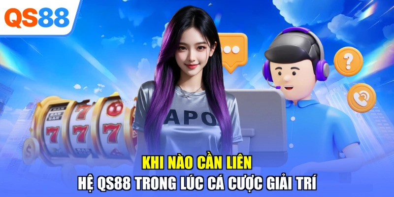 Khi nào cần liên hệ QS88 trong lúc cá cược giải trí