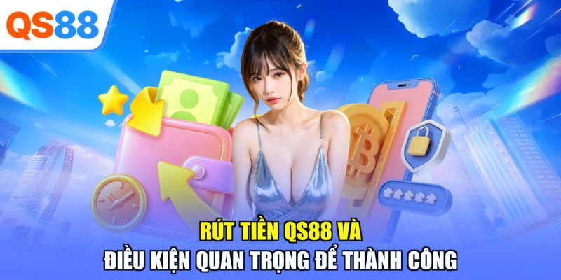 Rút tiền QS88 và điều kiện quan trọng để thành công