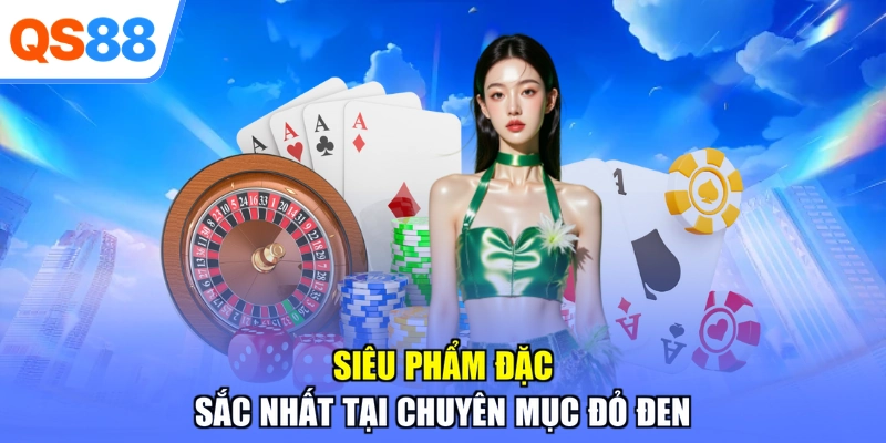 Siêu phẩm đặc sắc nhất tại chuyên mục đỏ đen